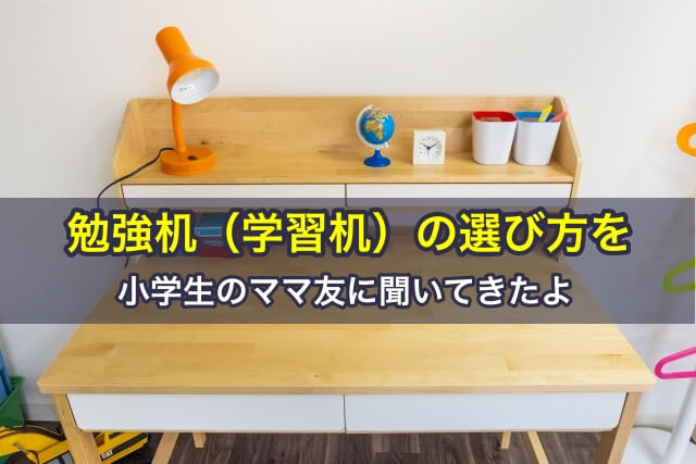 勉強机(学習机)の選び方を小学生ママに聞いてきたよ