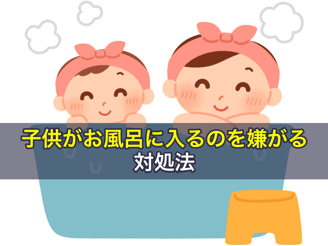 子供がお風呂入るのを嫌がる場合の対処法