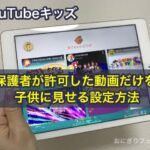 YouTubeキッズ 保護者が許可した動画だけを子供に見せる設定方法