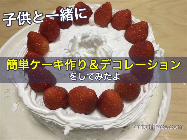 子供と一緒に簡単ケーキ作り＆デコレーションをしてみたよ