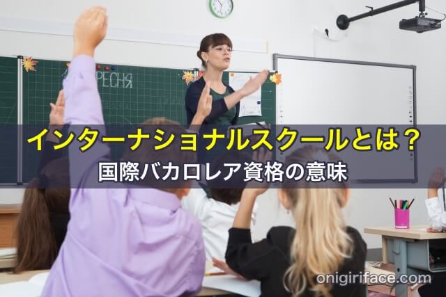 インターナショナルスクールとは？国際バカロレア資格の認定がある学校はどうなるの？