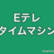 Eテレタイムマシン