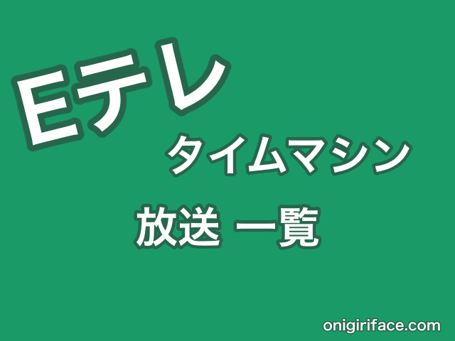 Eテレタイムマシン2023年度の放送内容一覧