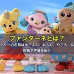ファンターネとは？キャラクターの名前はあーぷん、みもも、やころ、ルチータ。性格や声優も紹介