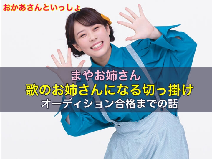 まやお姉さんがおかあさんといっしょ歌のお姉さんになる切っ掛けからオーディション合格までの話