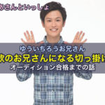 ゆういちろうお兄さんがおかあさんといっしょ歌のお兄さんになる切っ掛けからオーディション合格までの話