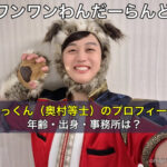ワンワンわんだーらんど おっくん（奥村等士）のプロフィール、年齢・出身・事務所は？